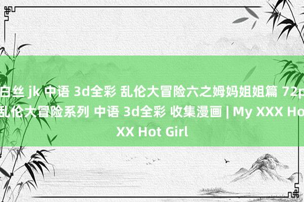 白丝 jk 中语 3d全彩 乱伦大冒险六之姆妈姐姐篇 72p 家庭乱伦大冒险系列 中语 3d全彩 收集漫画 | My XXX Hot Girl
