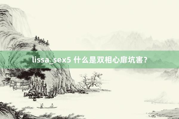 lissa_sex5 什么是双相心扉坑害？
