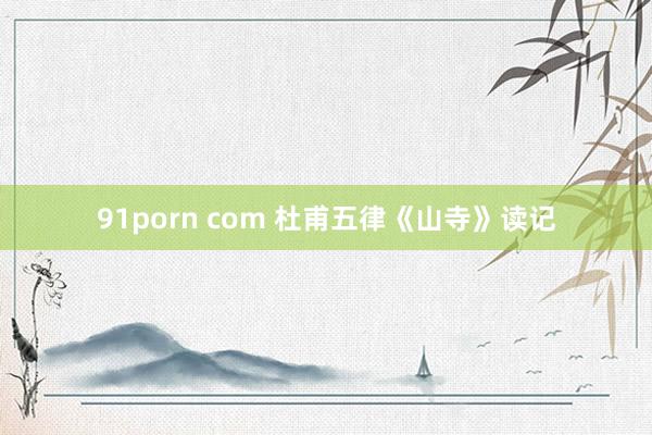 91porn com 杜甫五律《山寺》读记