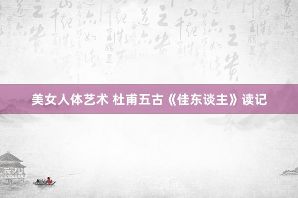 美女人体艺术 杜甫五古《佳东谈主》读记