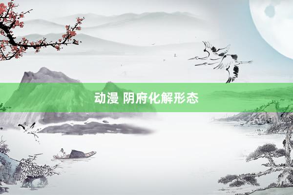 动漫 阴府化解形态