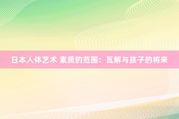 日本人体艺术 素质的范围:瓦解与孩子的将来