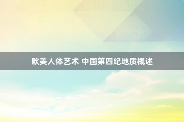 欧美人体艺术 中国第四纪地质概述