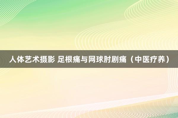 人体艺术摄影 足根痛与网球肘剧痛（中医疗养）
