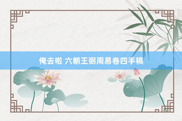 俺去啦 六朝王弼周易卷四手稿