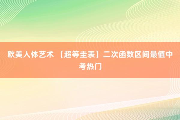 欧美人体艺术 【超等圭表】二次函数区间最值中考热门