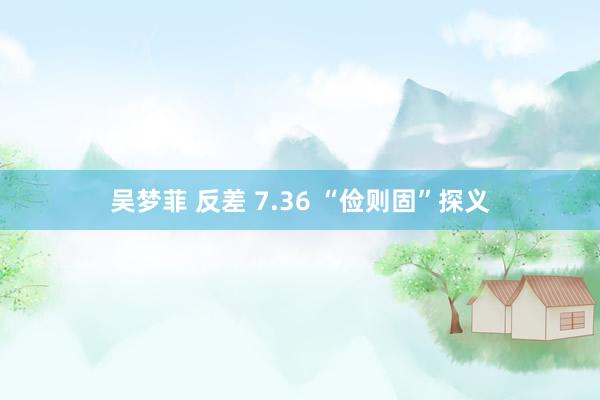 吴梦菲 反差 7.36 “俭则固”探义