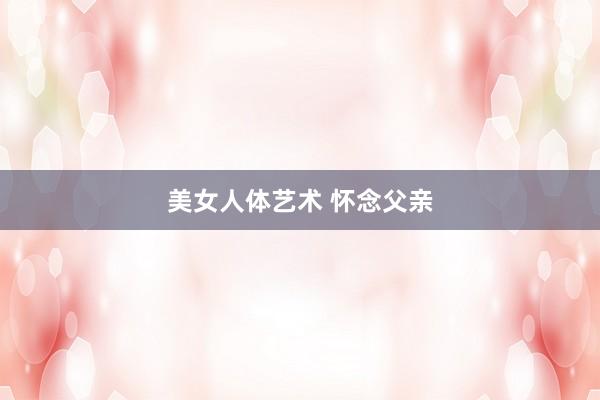 美女人体艺术 怀念父亲