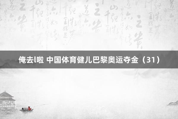 俺去l啦 中国体育健儿巴黎奥运夺金（31）