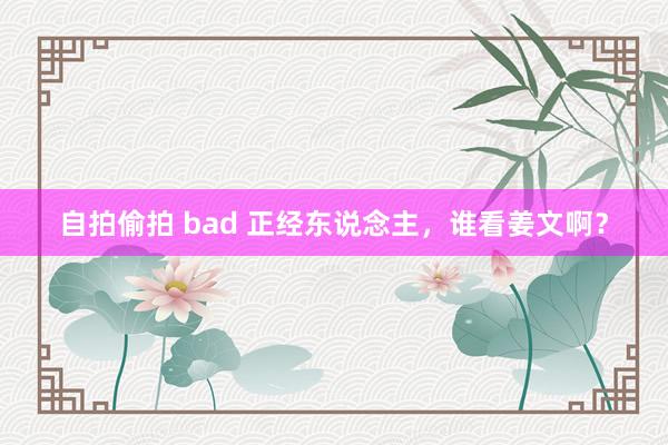 自拍偷拍 bad 正经东说念主，谁看姜文啊？